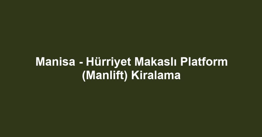 Manisa - Hürriyet Makaslı Platform (Manlift) Kiralama