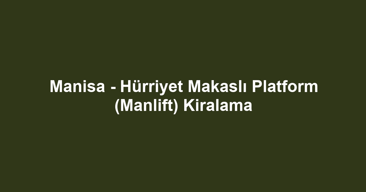 Manisa - Hürriyet Makaslı Platform (Manlift) Kiralama