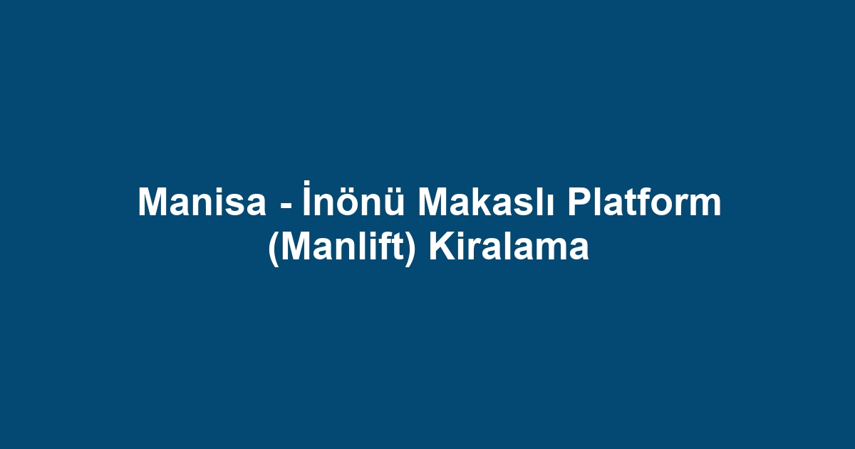 Manisa - İnönü Makaslı Platform (Manlift) Kiralama