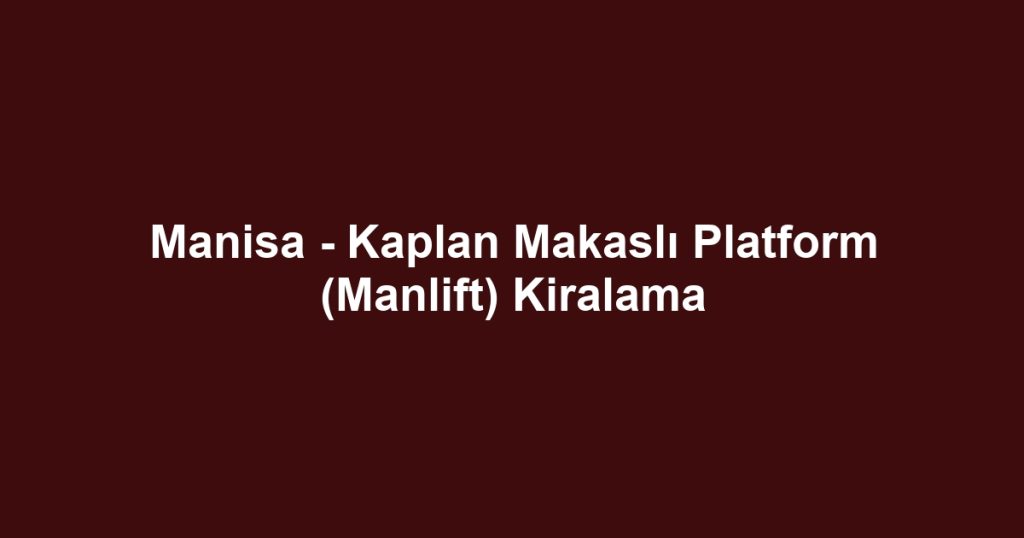 Manisa - Kaplan Makaslı Platform (Manlift) Kiralama