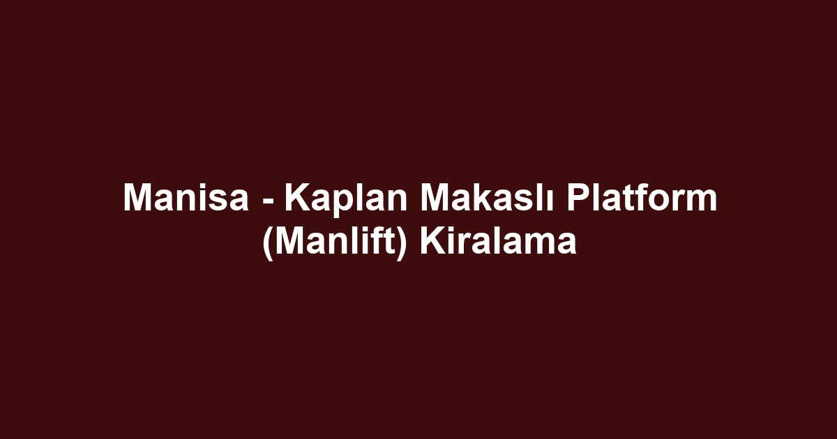 Manisa - Kaplan Makaslı Platform (Manlift) Kiralama