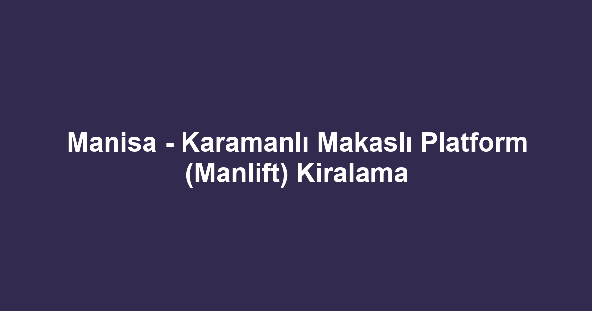 Manisa - Karamanlı Makaslı Platform (Manlift) Kiralama