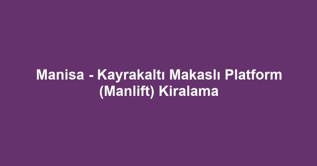 Manisa - Kayrakaltı Makaslı Platform (Manlift) Kiralama