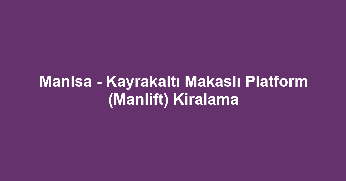 Manisa - Kayrakaltı Makaslı Platform (Manlift) Kiralama