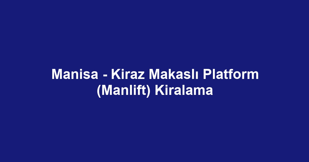 Manisa - Kiraz Makaslı Platform (Manlift) Kiralama