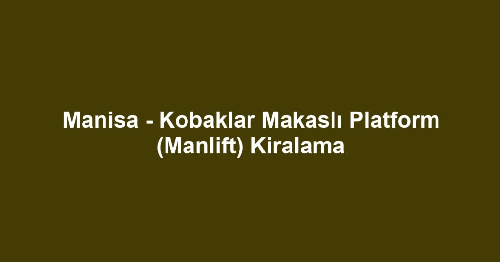 Manisa - Kobaklar Makaslı Platform (Manlift) Kiralama
