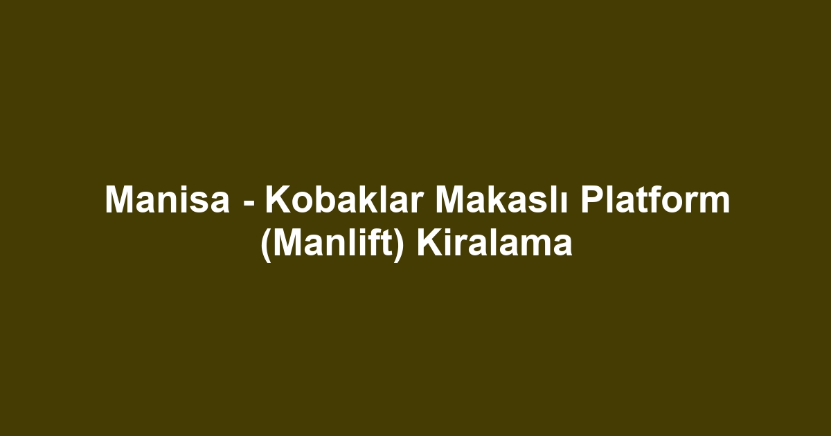 Manisa - Kobaklar Makaslı Platform (Manlift) Kiralama