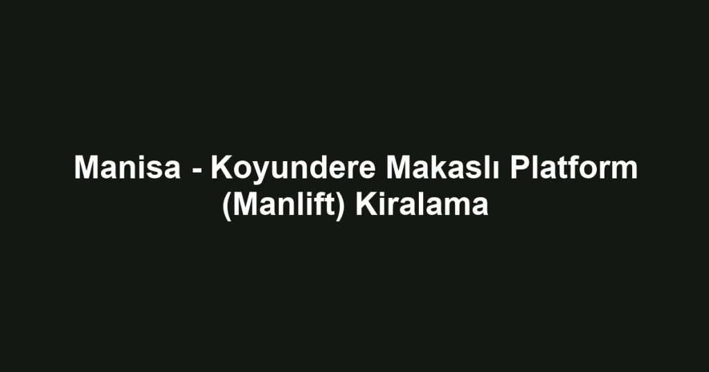 Manisa - Koyundere Makaslı Platform (Manlift) Kiralama