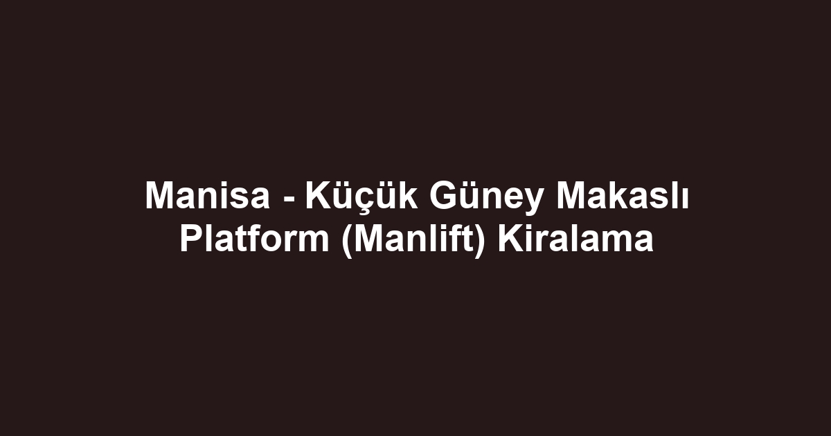 Manisa - Küçük Güney Makaslı Platform (Manlift) Kiralama