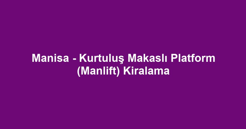 Manisa - Kurtuluş Makaslı Platform (Manlift) Kiralama