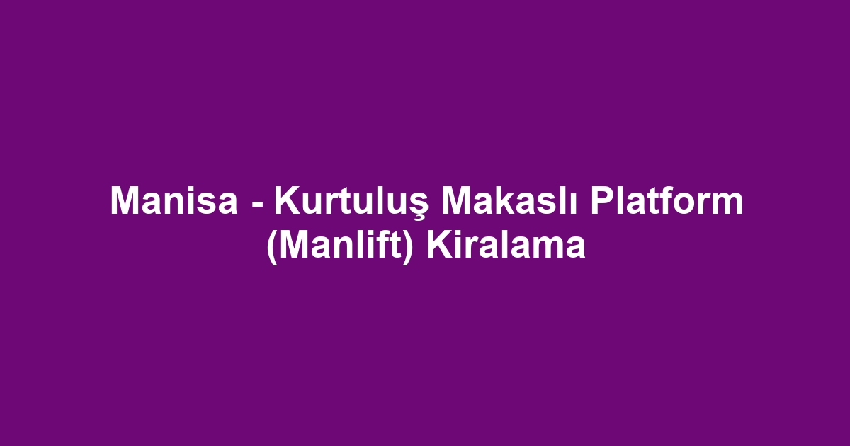 Manisa - Kurtuluş Makaslı Platform (Manlift) Kiralama