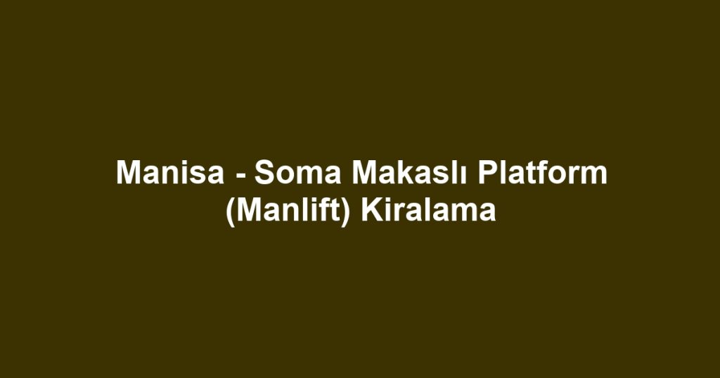 Manisa - Soma Makaslı Platform (Manlift) Kiralama