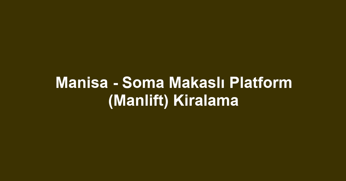 Manisa - Soma Makaslı Platform (Manlift) Kiralama