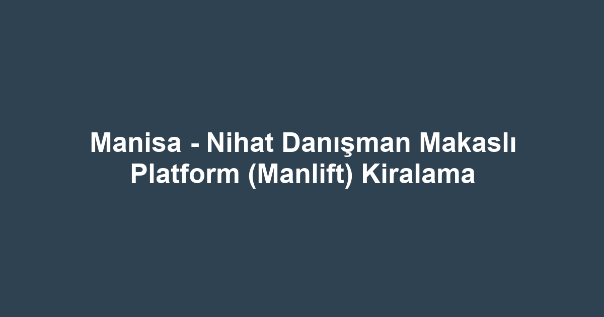 Manisa - Nihat Danışman Makaslı Platform (Manlift) Kiralama