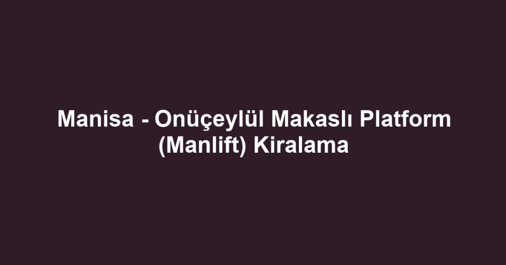Manisa - Onüçeylül Makaslı Platform (Manlift) Kiralama