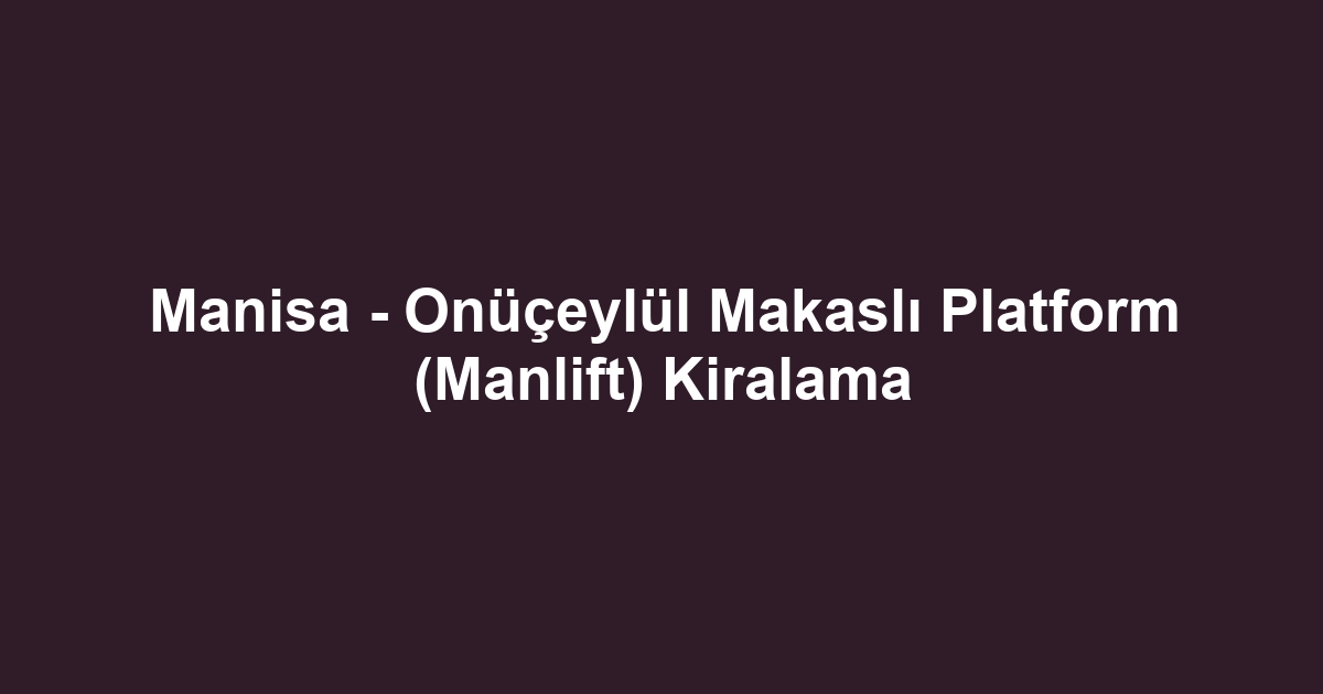 Manisa - Onüçeylül Makaslı Platform (Manlift) Kiralama