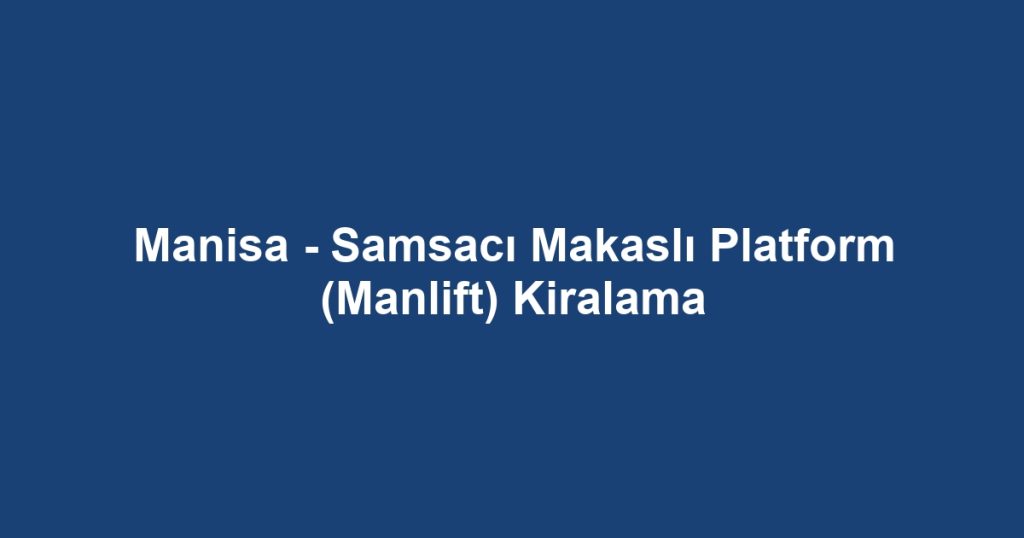 Manisa - Samsacı Makaslı Platform (Manlift) Kiralama