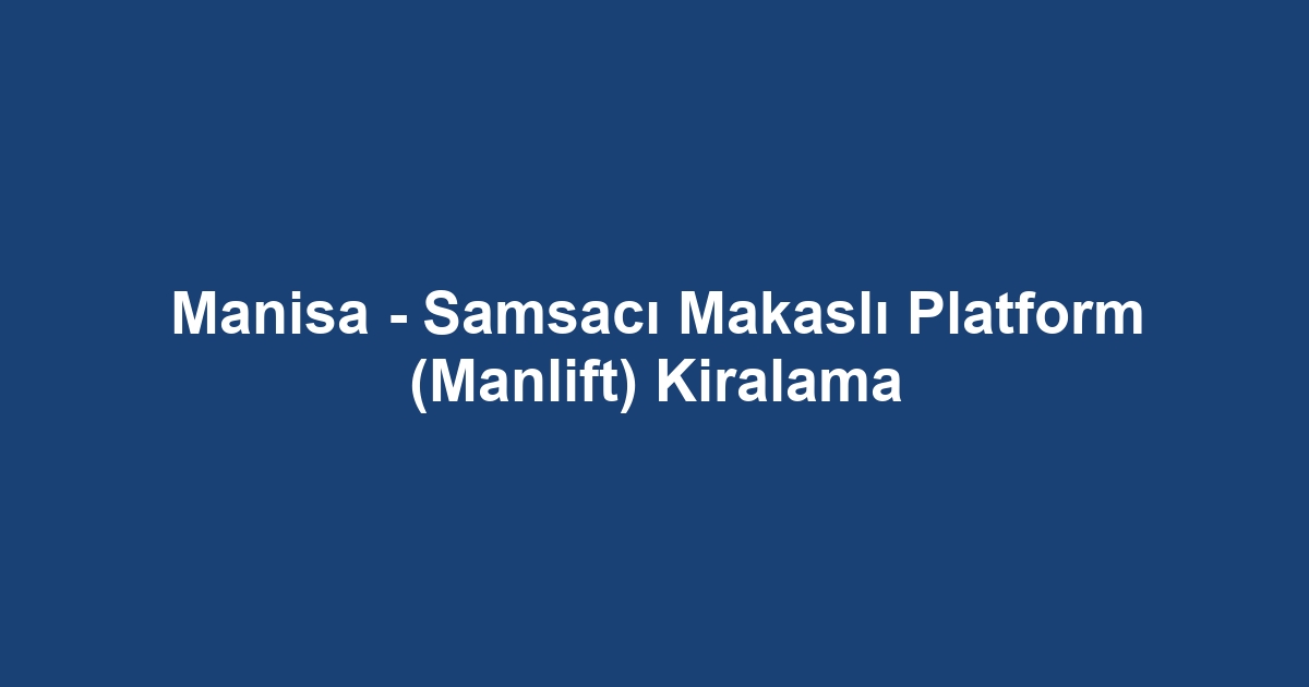 Manisa - Samsacı Makaslı Platform (Manlift) Kiralama