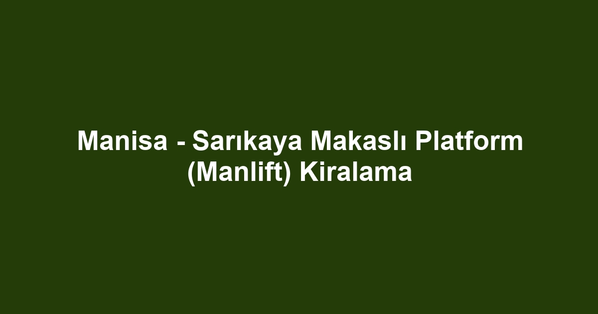 Manisa - Sarıkaya Makaslı Platform (Manlift) Kiralama