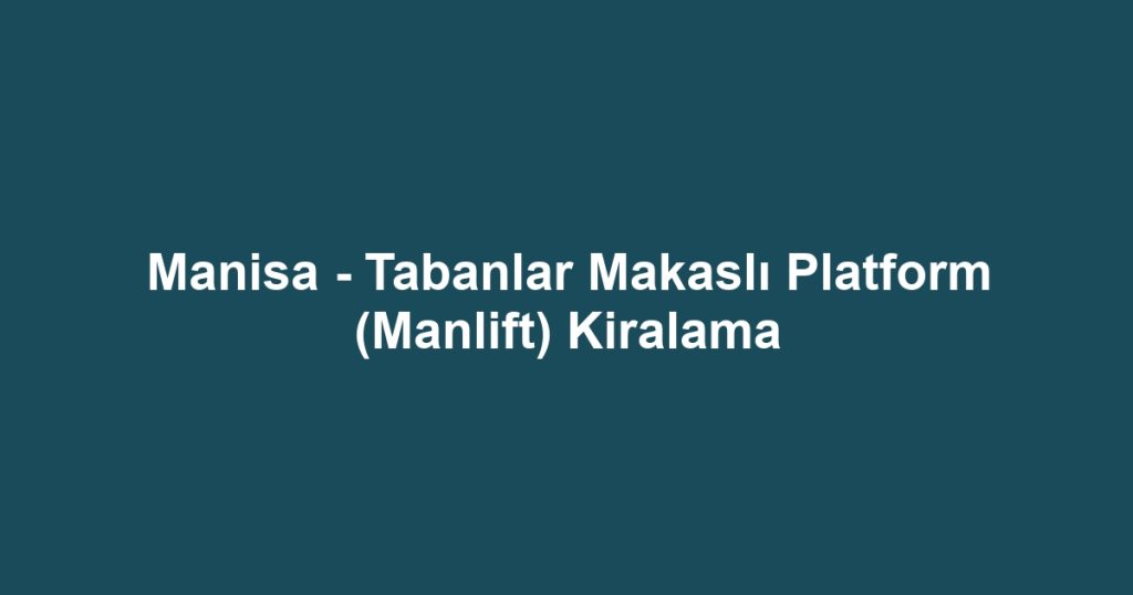 Manisa - Tabanlar Makaslı Platform (Manlift) Kiralama
