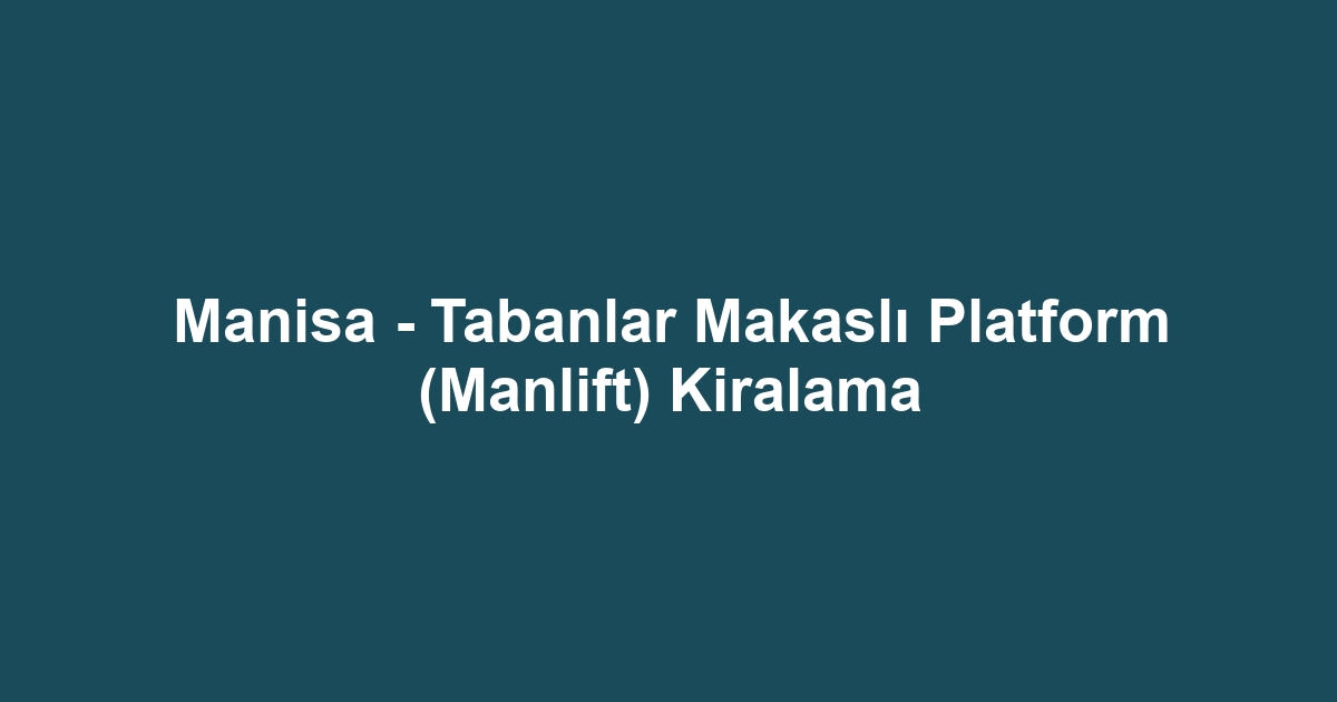 Manisa - Tabanlar Makaslı Platform (Manlift) Kiralama