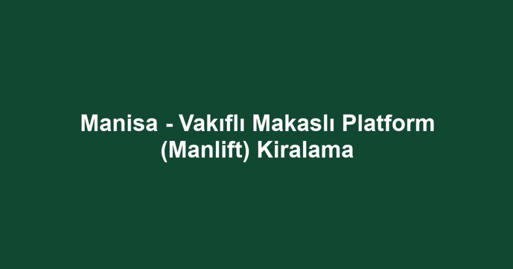Manisa - Vakıflı Makaslı Platform (Manlift) Kiralama