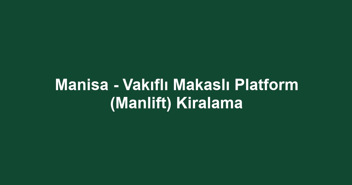 Manisa - Vakıflı Makaslı Platform (Manlift) Kiralama