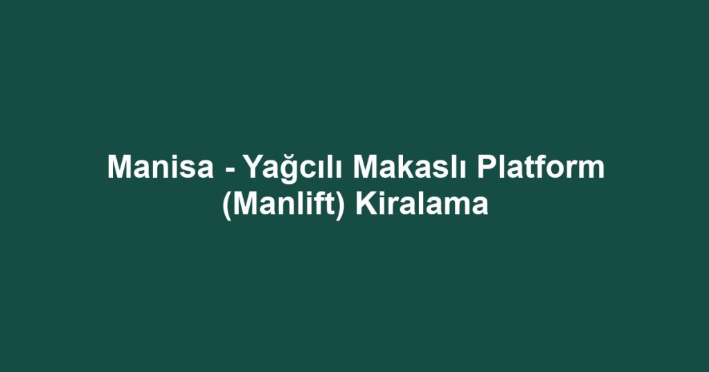 Manisa - Yağcılı Makaslı Platform (Manlift) Kiralama