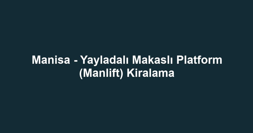 Manisa - Yayladalı Makaslı Platform (Manlift) Kiralama