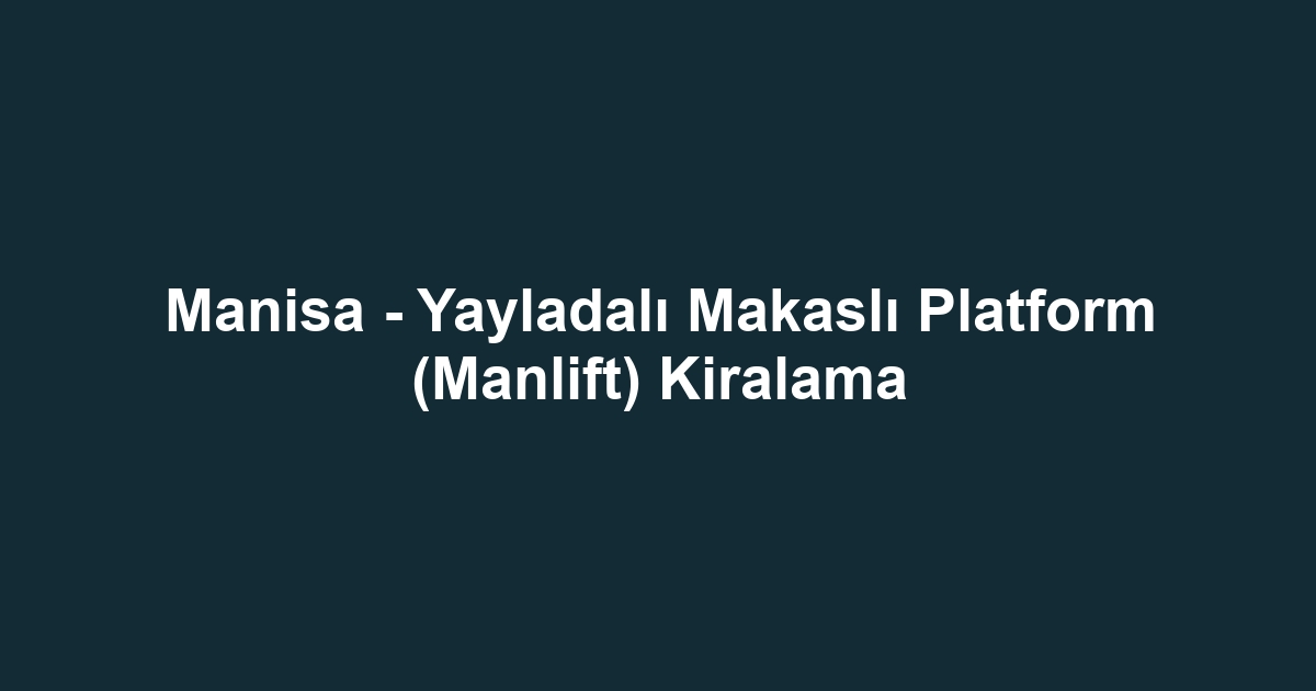 Manisa - Yayladalı Makaslı Platform (Manlift) Kiralama