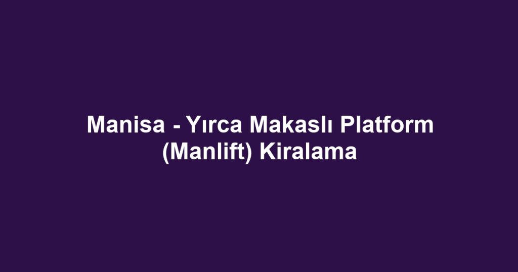 Manisa - Yırca Makaslı Platform (Manlift) Kiralama