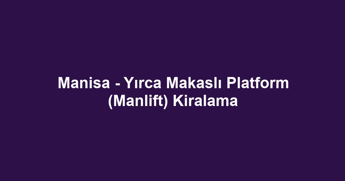 Manisa - Yırca Makaslı Platform (Manlift) Kiralama