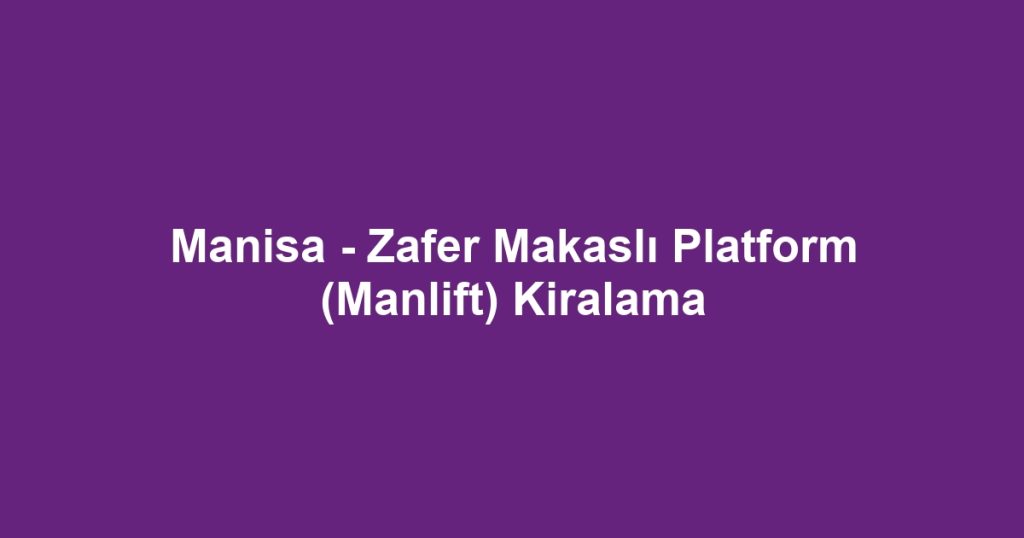 Manisa - Zafer Makaslı Platform (Manlift) Kiralama