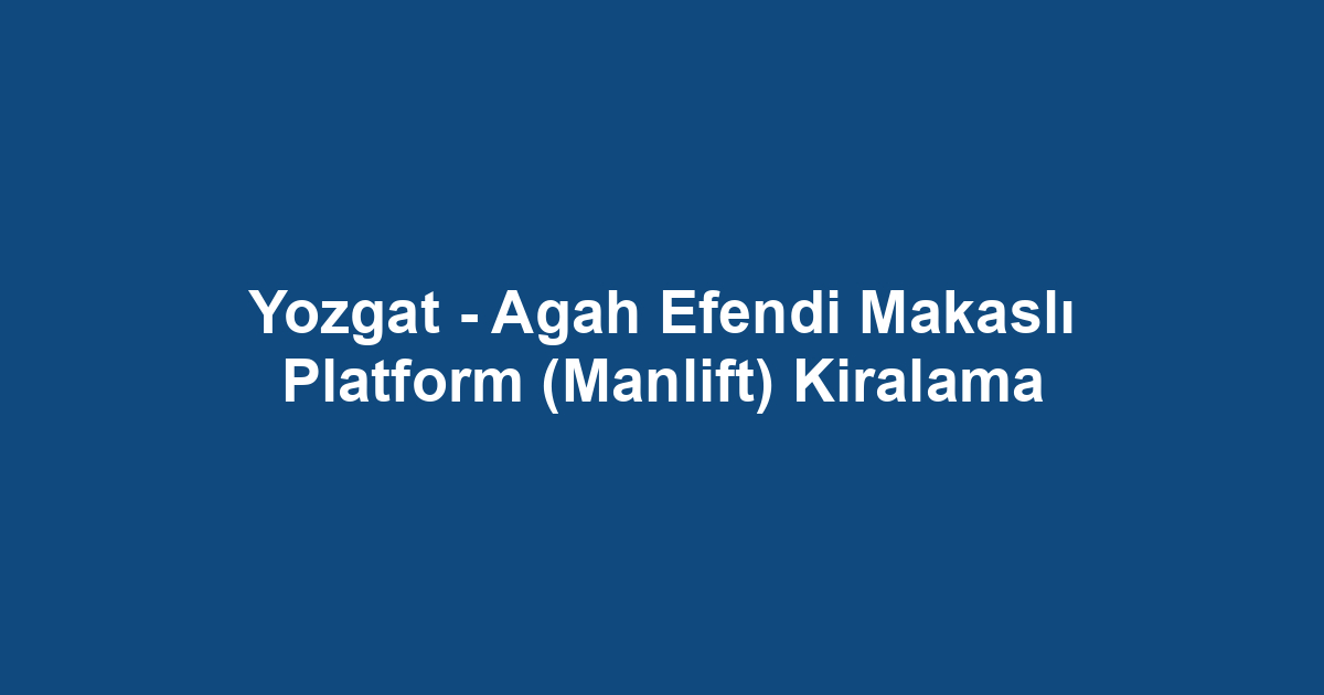 Yozgat - Agah Efendi Makaslı Platform (Manlift) Kiralama