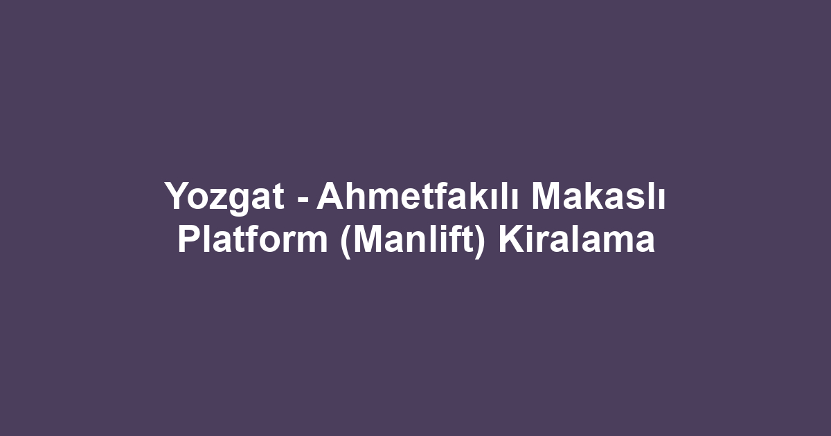Yozgat - Ahmetfakılı Makaslı Platform (Manlift) Kiralama