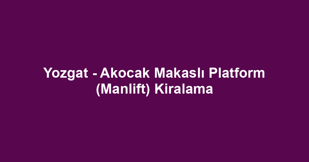Yozgat - Akocak Makaslı Platform (Manlift) Kiralama