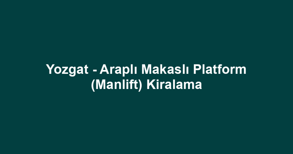 Yozgat - Araplı Makaslı Platform (Manlift) Kiralama