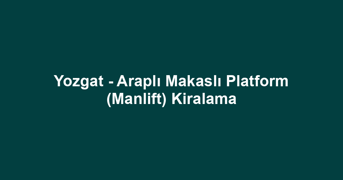 Yozgat - Araplı Makaslı Platform (Manlift) Kiralama