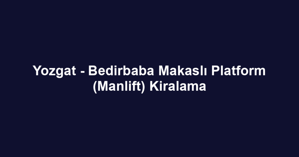 Yozgat - Bedirbaba Makaslı Platform (Manlift) Kiralama