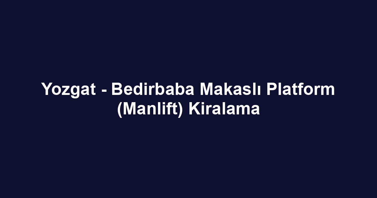 Yozgat - Bedirbaba Makaslı Platform (Manlift) Kiralama