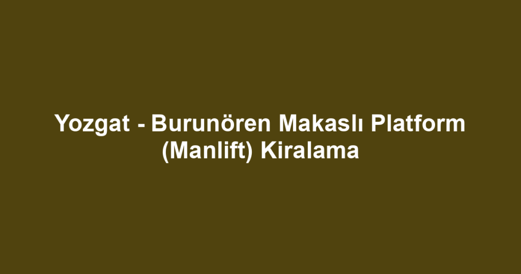 Yozgat - Burunören Makaslı Platform (Manlift) Kiralama