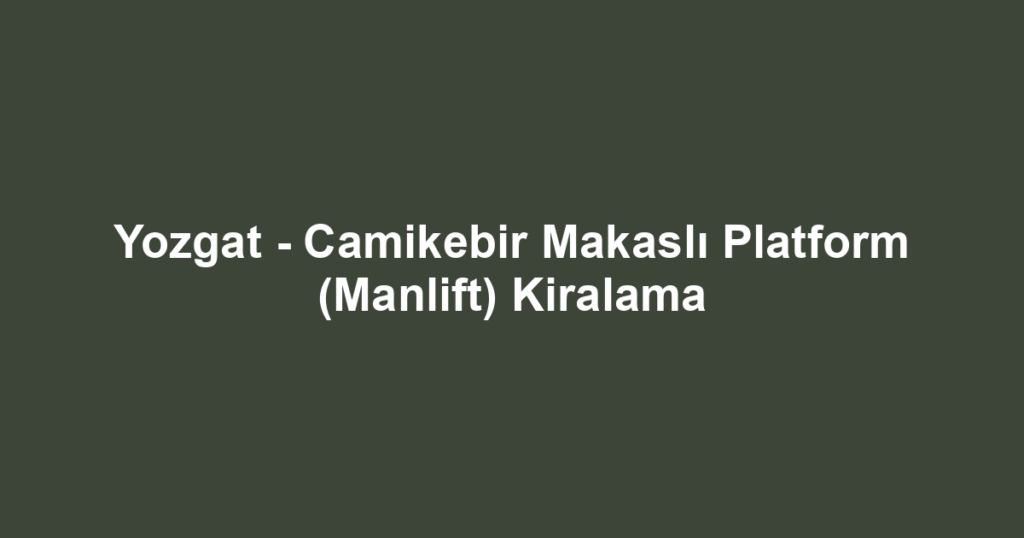 Yozgat - Camikebir Makaslı Platform (Manlift) Kiralama