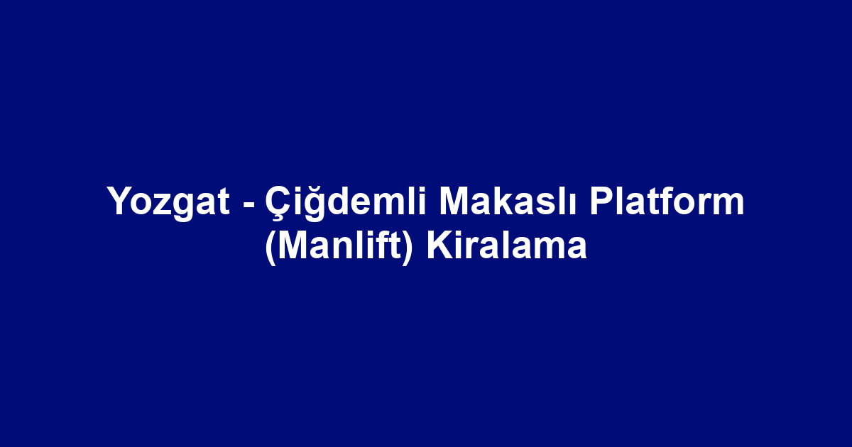 Yozgat - Çiğdemli Makaslı Platform (Manlift) Kiralama
