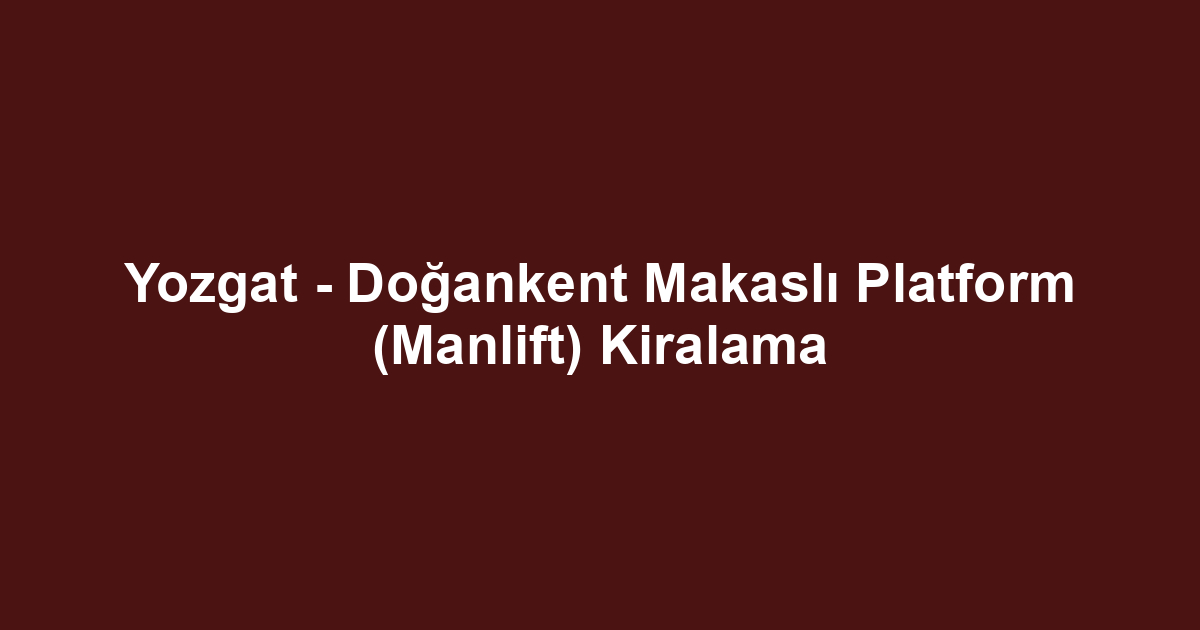 Yozgat - Doğankent Makaslı Platform (Manlift) Kiralama
