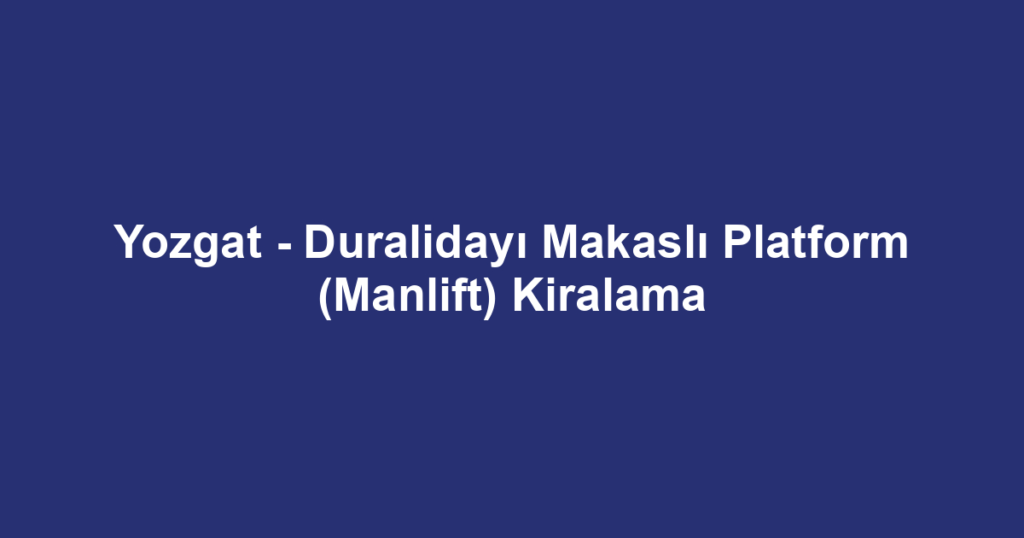 Yozgat - Duralidayı Makaslı Platform (Manlift) Kiralama