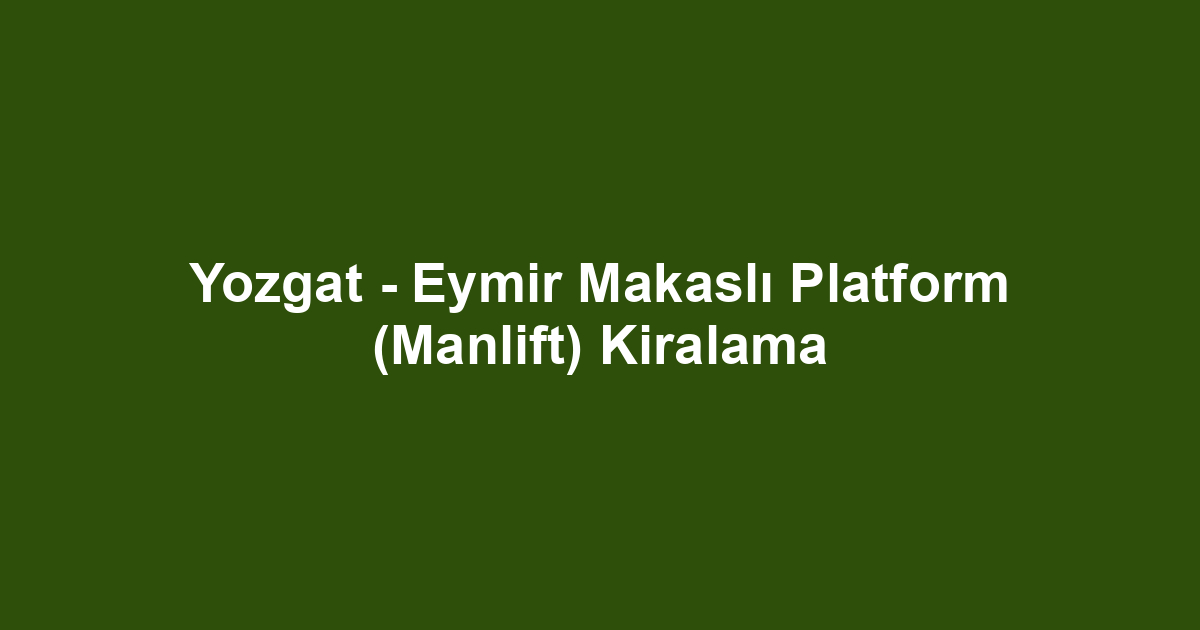 Yozgat - Eymir Makaslı Platform (Manlift) Kiralama