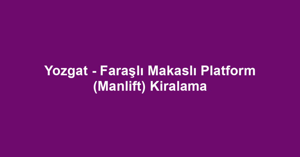 Yozgat - Faraşlı Makaslı Platform (Manlift) Kiralama