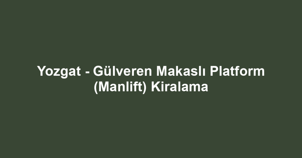 Yozgat - Gülveren Makaslı Platform (Manlift) Kiralama