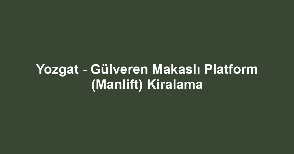 Yozgat - Gülveren Makaslı Platform (Manlift) Kiralama