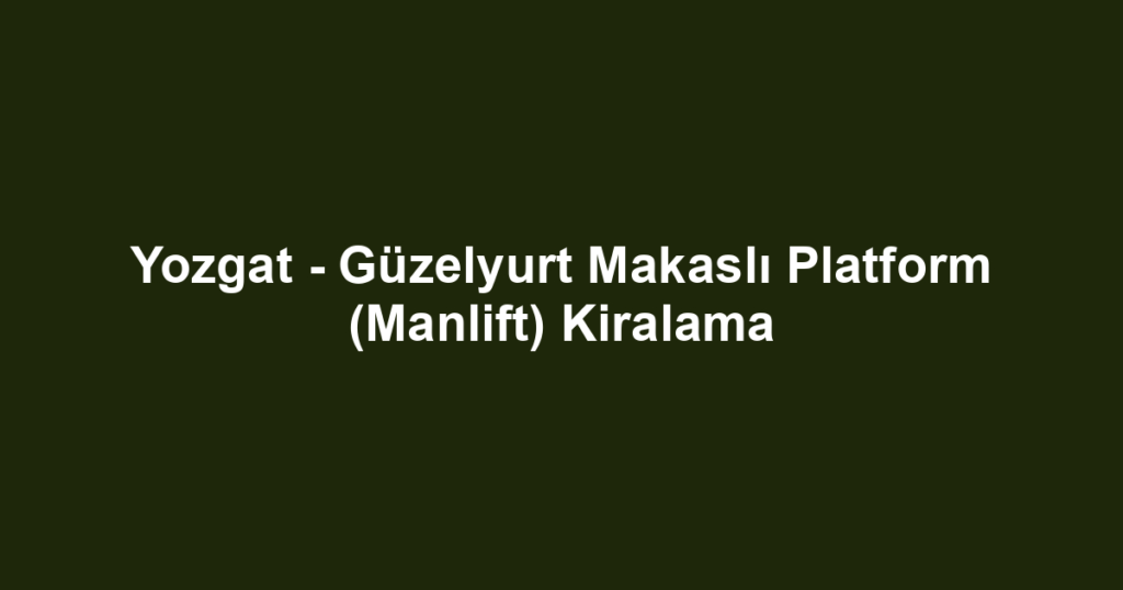 Yozgat - Güzelyurt Makaslı Platform (Manlift) Kiralama